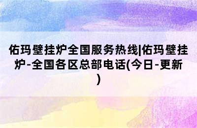 佑玛壁挂炉全国服务热线|佑玛壁挂炉-全国各区总部电话(今日-更新)